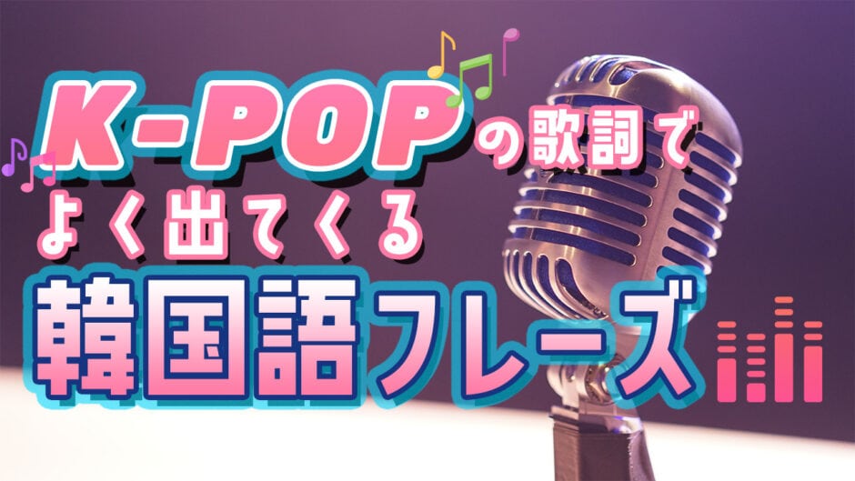 聞き流し韓国語 K Popの歌詞でよく出てくるフレーズ コリアンテナメディア