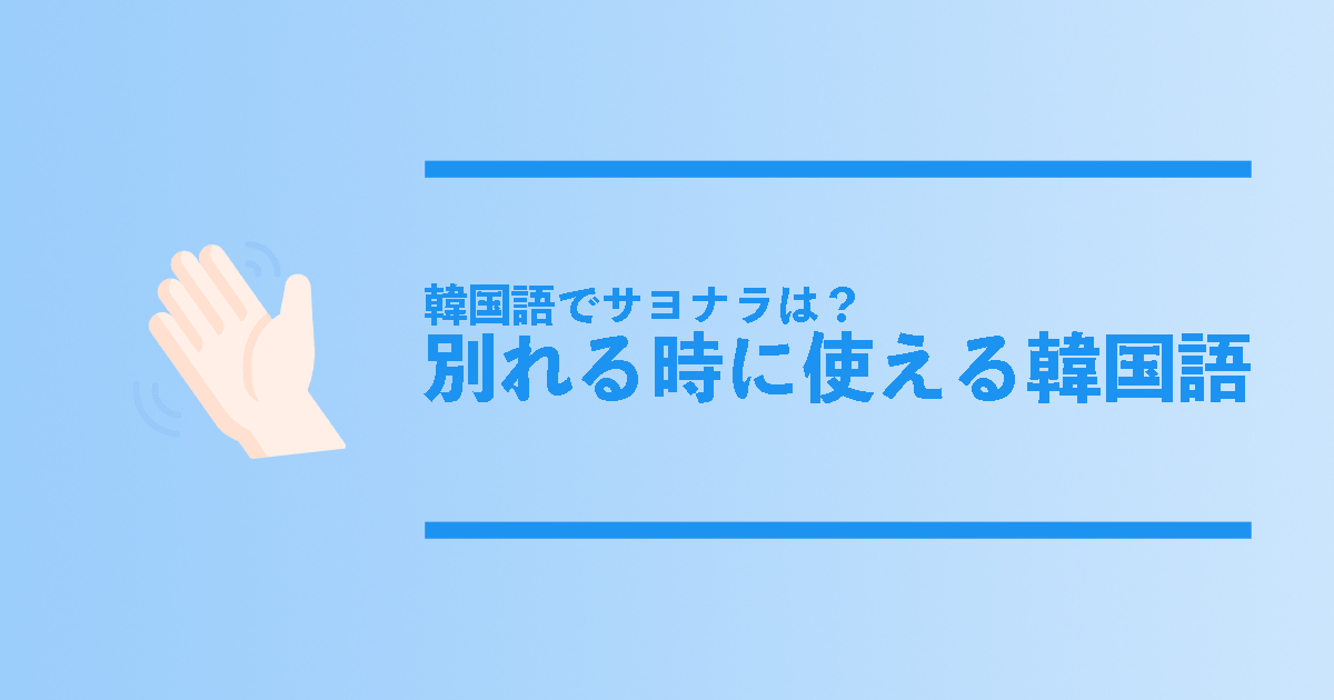 韓国語でさようならは 別れるときに使える韓国語を総まとめ コリアンテナメディア