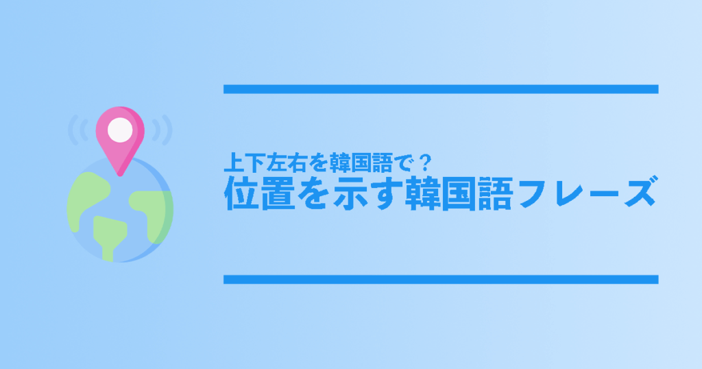 韓国語で位置を表す言葉 上 下 横など位置を示す韓国語フレーズ総まとめ コリアンテナメディア