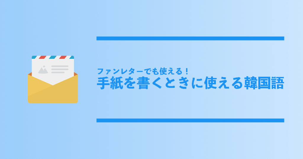 ファンレターにも使える 手紙で使える韓国語 宛名 結びの韓国語フレーズを総まとめ コリアンテナメディア